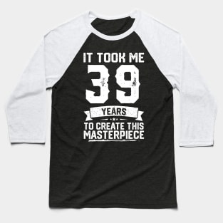 It Took Me 39 Years To Create This Masterpiece Baseball T-Shirt